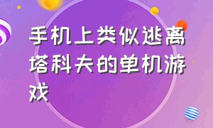 手机上类似逃离塔科夫的单机游戏