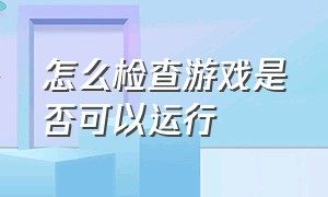 怎么检查游戏是否可以运行