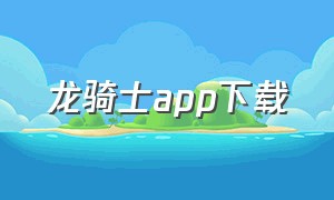 龙骑士app下载