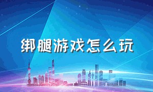 绑腿游戏怎么玩