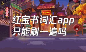 红宝书词汇app只能刷一遍吗（红宝书词汇app只能刷一遍吗知乎）