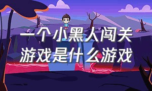 一个小黑人闯关游戏是什么游戏