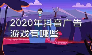 2020年抖音广告游戏有哪些