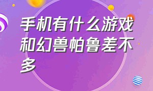 手机有什么游戏和幻兽帕鲁差不多