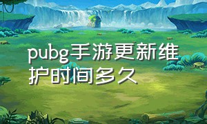 pubg手游更新维护时间多久