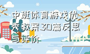 中班体育游戏优秀教案30篇反思与评价