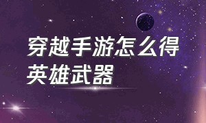 穿越手游怎么得英雄武器