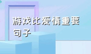 游戏比爱情重要句子