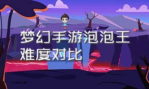 梦幻手游泡泡王难度对比