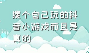 搜个自己玩的抖音小游戏而且是真的