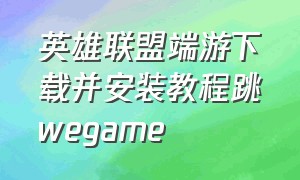 英雄联盟端游下载并安装教程跳wegame