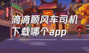 滴滴顺风车司机下载哪个app