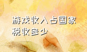 游戏收入占国家税收多少（我国游戏公司上交的税收占多少）