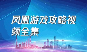 凤凰游戏攻略视频全集