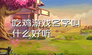 吃鸡游戏名字叫什么好听