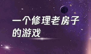 一个修理老房子的游戏（找工具修理房子的游戏）