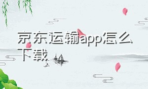 京东运输app怎么下载