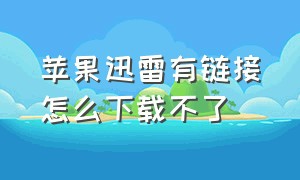 苹果迅雷有链接怎么下载不了