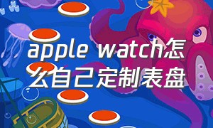 apple watch怎么自己定制表盘