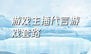 游戏主播代言游戏套路（游戏主播跟游戏公司怎么合作的）