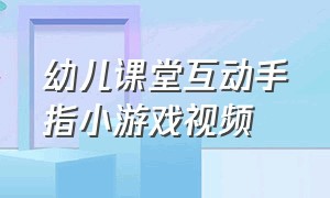 幼儿课堂互动手指小游戏视频