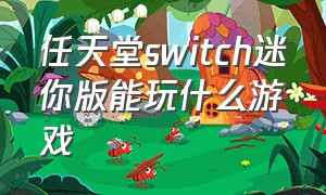 任天堂switch迷你版能玩什么游戏