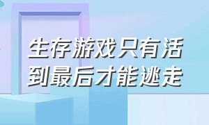 生存游戏只有活到最后才能逃走