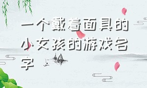 一个戴着面具的小女孩的游戏名字