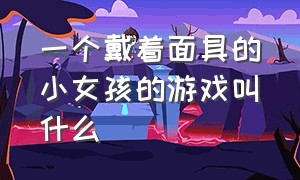 一个戴着面具的小女孩的游戏叫什么