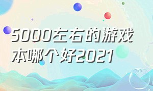 5000左右的游戏本哪个好2021