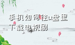 手机如何往u盘里下载电视剧