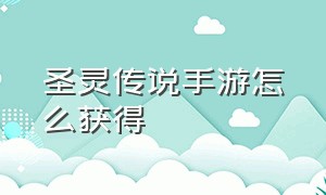 圣灵传说手游怎么获得