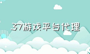 37游戏平台代理