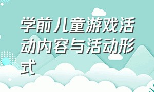 学前儿童游戏活动内容与活动形式