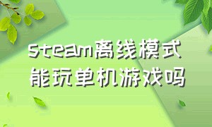 steam离线模式能玩单机游戏吗