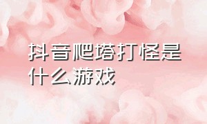 抖音爬塔打怪是什么游戏