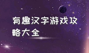 有趣汉字游戏攻略大全（趣味汉字游戏魔法汉字怎么玩）