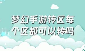 梦幻手游转区每个区都可以转吗（梦幻手游转区成功直接过去吗）