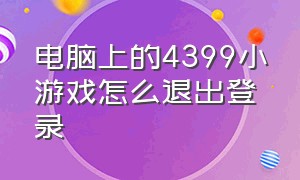 电脑上的4399小游戏怎么退出登录