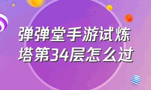 弹弹堂手游试炼塔第34层怎么过