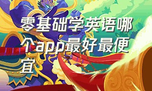 零基础学英语哪个app最好最便宜