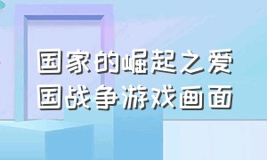 国家的崛起之爱国战争游戏画面