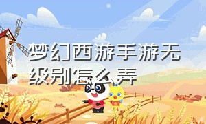 梦幻西游手游无级别怎么弄