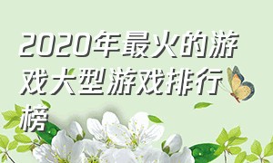 2020年最火的游戏大型游戏排行榜