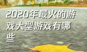 2020年最火的游戏大型游戏有哪些