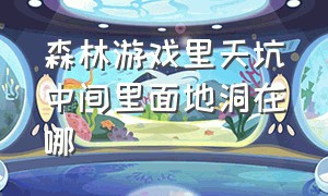 森林游戏里天坑中间里面地洞在哪