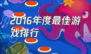 2016年度最佳游戏排行（历年最佳游戏排名）