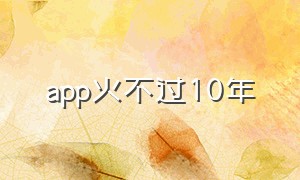 app火不过10年