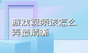 游戏视频该怎么弄最清晰