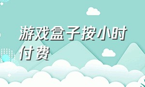 游戏盒子按小时付费